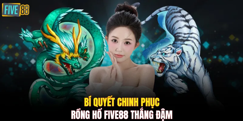 Bí quyết chinh phục Rồng Hổ FIVE88 thắng đậm
