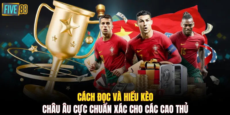Cách đọc và hiểu kèo Châu Âu cực chuẩn xác cho các cao thủ