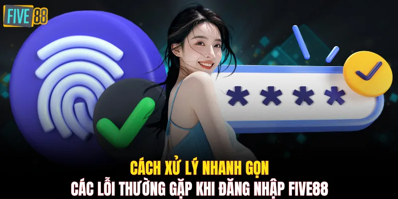 Cách xử lý nhanh gọn các lỗi thường gặp khi đăng nhập FIVE88