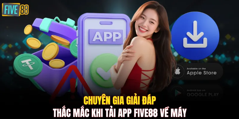 Chuyên gia giải đáp thắc mắc khi tải app FIVE88 về máy