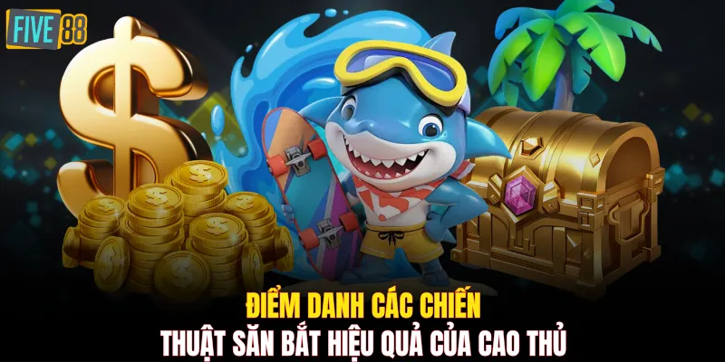 Điểm danh các chiến thuật săn bắt hiệu quả của cao thủ