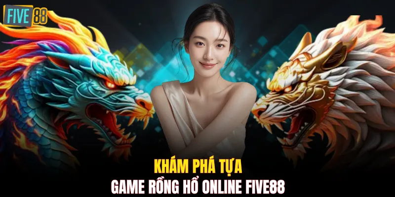 Khám phá tựa game Rồng Hổ Online FIVE88