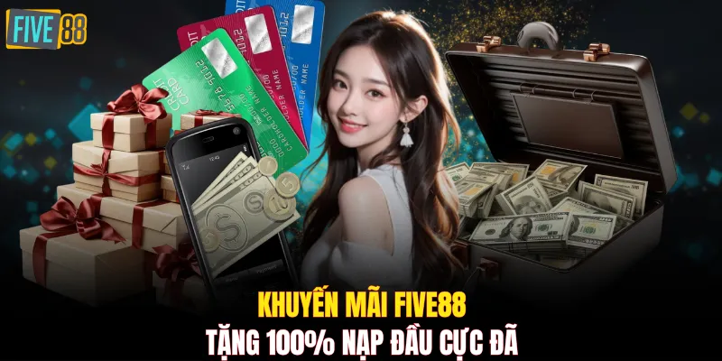 Khuyến mãi FIVE88 tặng 100% nạp đầu cực đã
