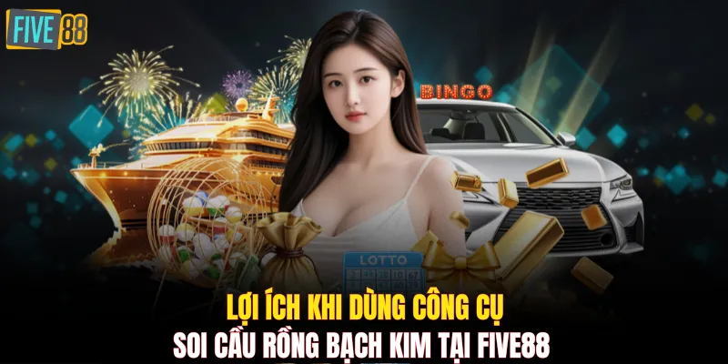 Lợi ích khi dùng công cụ soi cầu Rồng Bạch Kim tại FIVE88