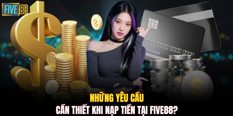 Những yêu cầu cần thiết khi nạp tiền tại FIVE88?