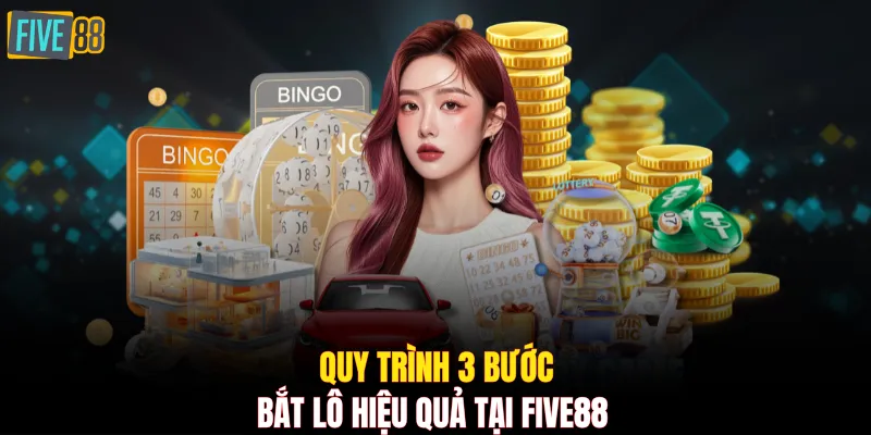 Quy trình 3 bước bắt lô hiệu quả tại FIVE88