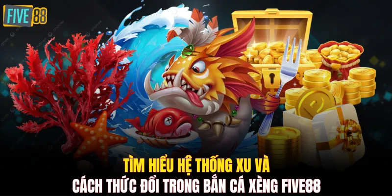 Tìm hiểu hệ thống xu và cách thức đổi trong bắn cá xèng FIVE88