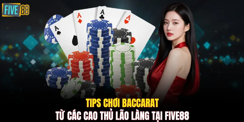 Tips chơi Baccarat từ các cao thủ lão làng tại FIVE88